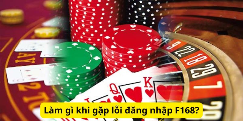 Làm gì khi gặp lỗi đăng nhập F168?
